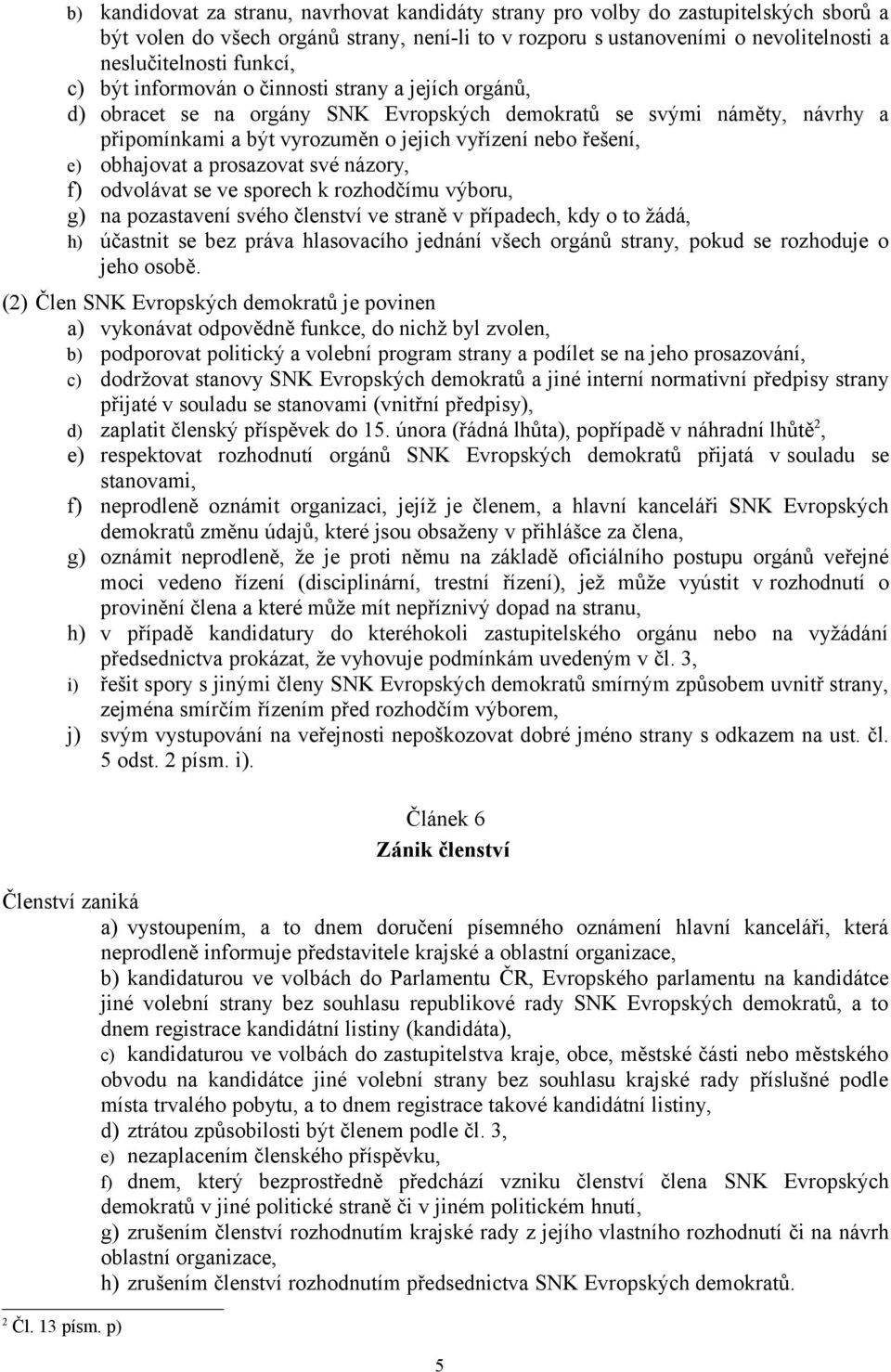 obhajovat a prosazovat své názory, f) odvolávat se ve sporech k rozhodčímu výboru, g) na pozastavení svého členství ve straně v případech, kdy o to žádá, h) účastnit se bez práva hlasovacího jednání