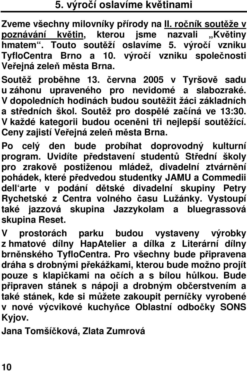 V dopoledních hodinách budou soutžit žáci základních a stedních škol. Soutž pro dosplé zaíná ve 13:30. V každé kategorii budou ocenni ti nejlepší soutžící. Ceny zajistí Veejná zele msta Brna.