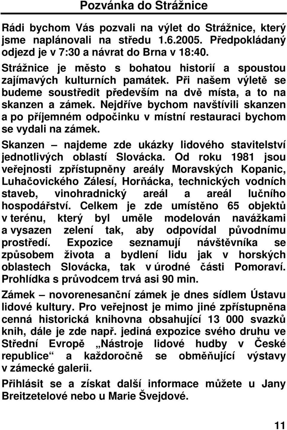 Nejdíve bychom navštívili skanzen a po píjemném odpoinku v místní restauraci bychom se vydali na zámek. Skanzen najdeme zde ukázky lidového stavitelství jednotlivých oblastí Slovácka.