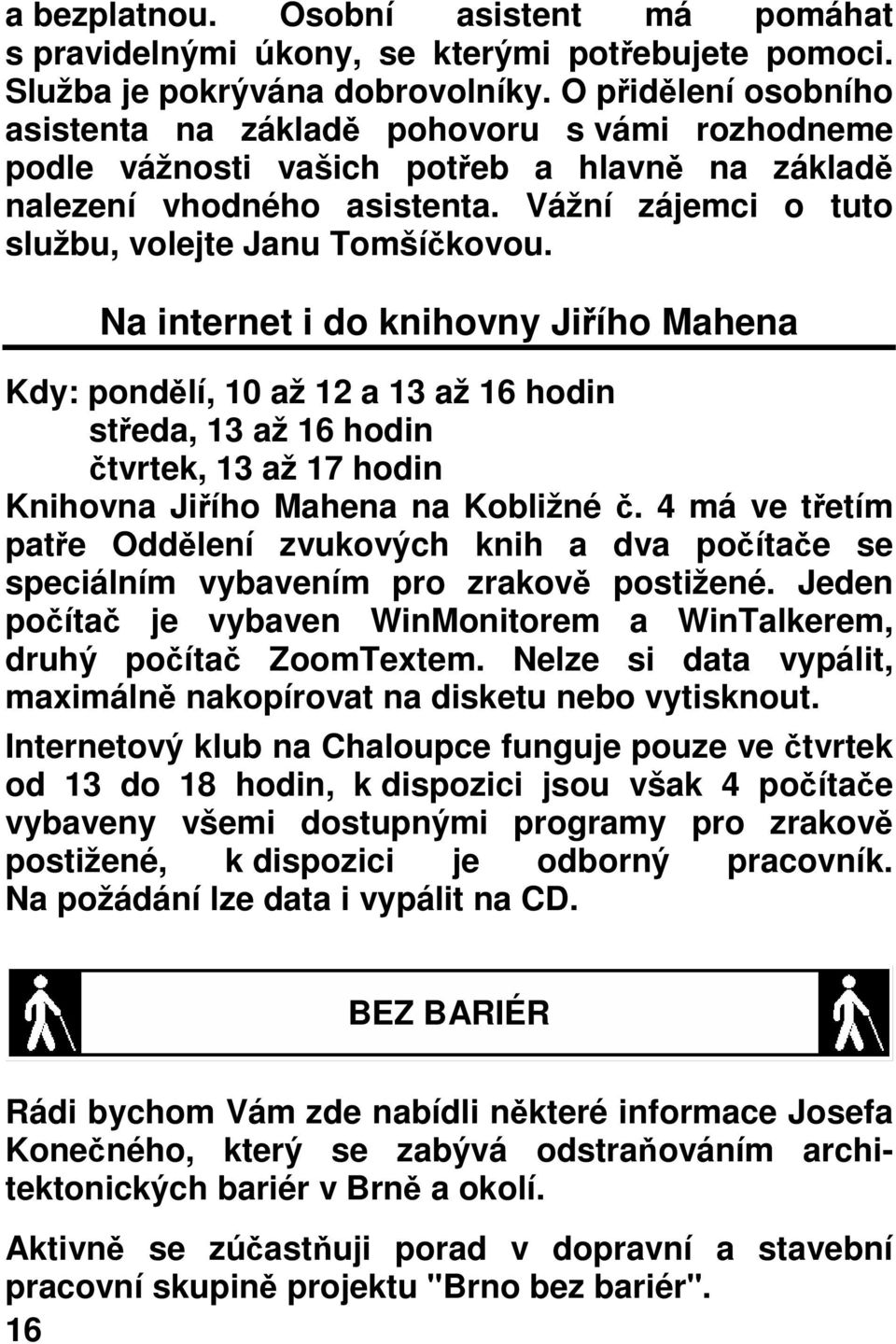 Na internet i do knihovny Jiího Mahena Kdy: pondlí, 10 až 12 a 13 až 16 hodin steda, 13 až 16 hodin tvrtek, 13 až 17 hodin Knihovna Jiího Mahena na Kobližné.