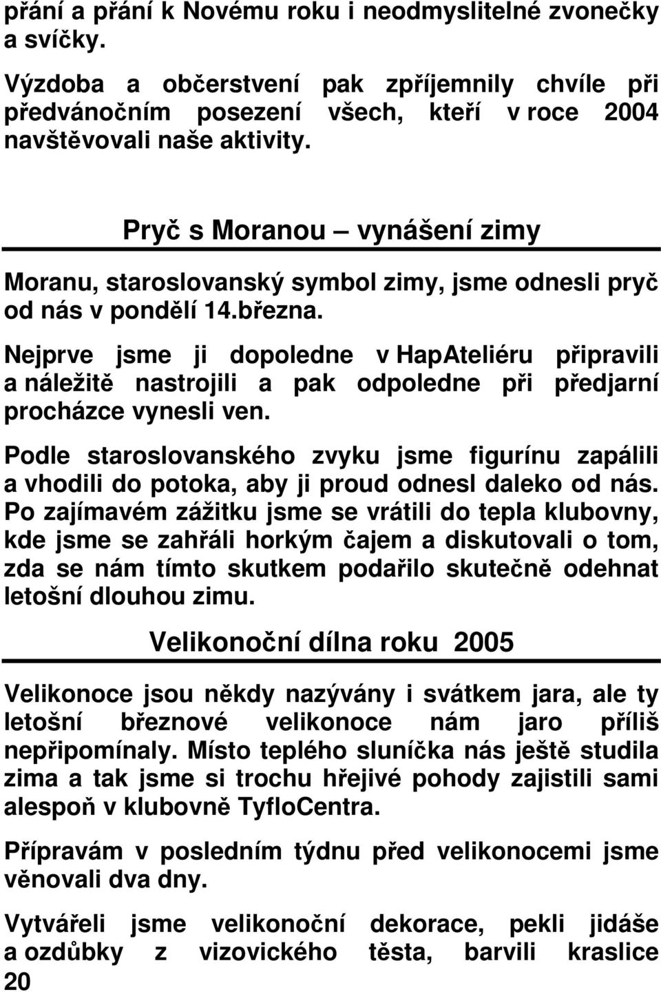 Nejprve jsme ji dopoledne v HapAteliéru pipravili a náležit nastrojili a pak odpoledne pi pedjarní procházce vynesli ven.