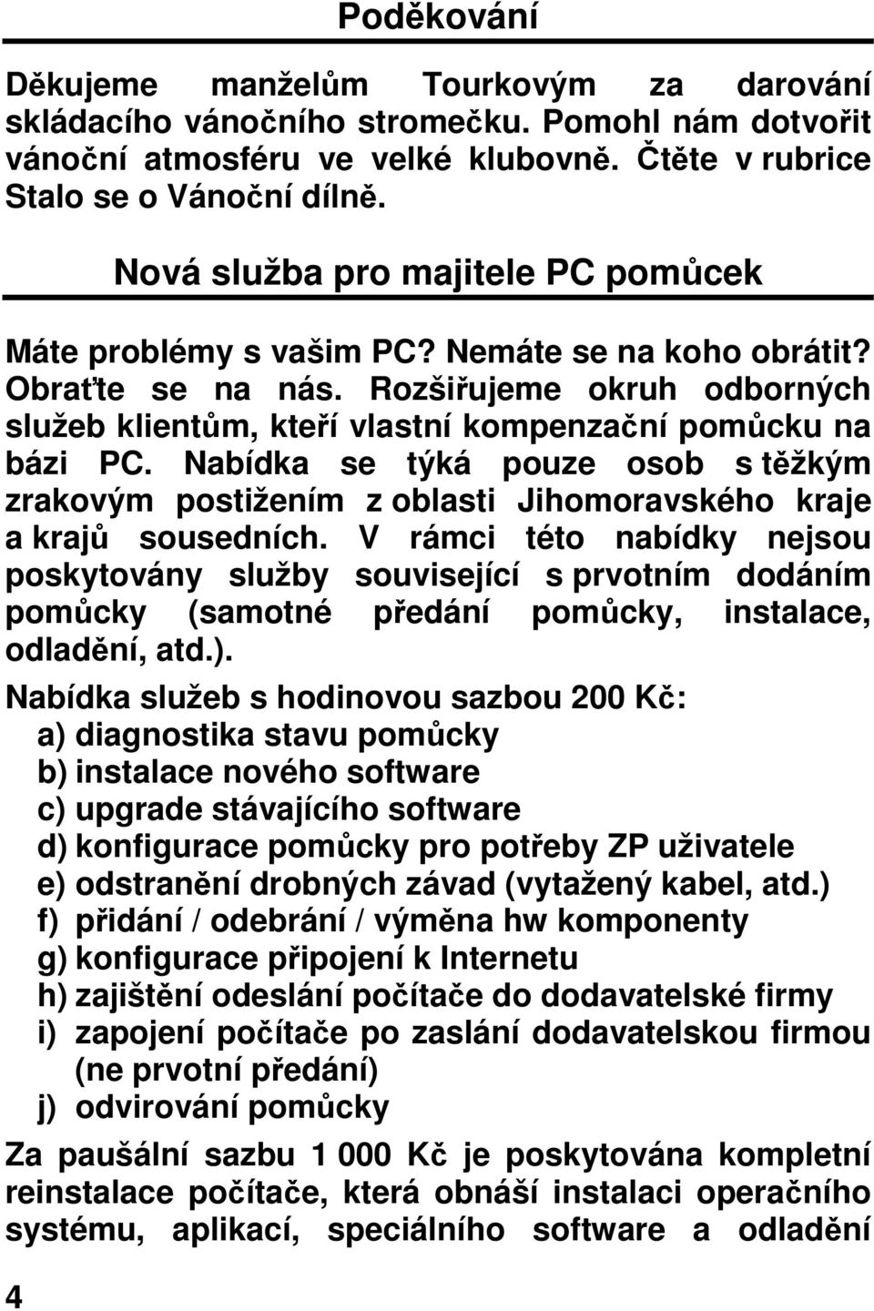 Nabídka se týká pouze osob s tžkým zrakovým postižením z oblasti Jihomoravského kraje a kraj sousedních.