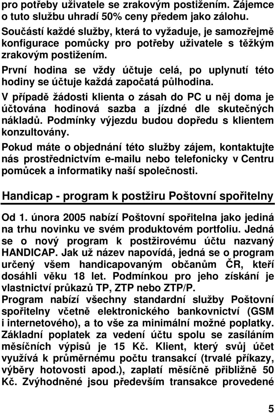 První hodina se vždy útuje celá, po uplynutí této hodiny se útuje každá zapoatá plhodina. V pípad žádosti klienta o zásah do PC u nj doma je útována hodinová sazba a jízdné dle skutených náklad.