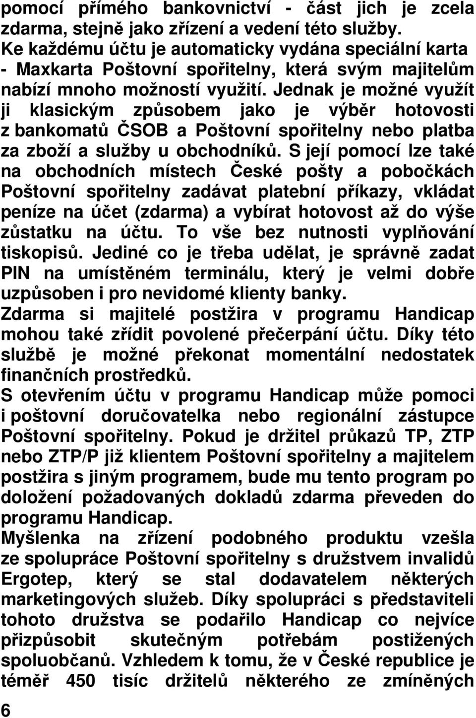 Jednak je možné využít ji klasickým zpsobem jako je výbr hotovosti z bankomat SOB a Poštovní spoitelny nebo platba za zboží a služby u obchodník.