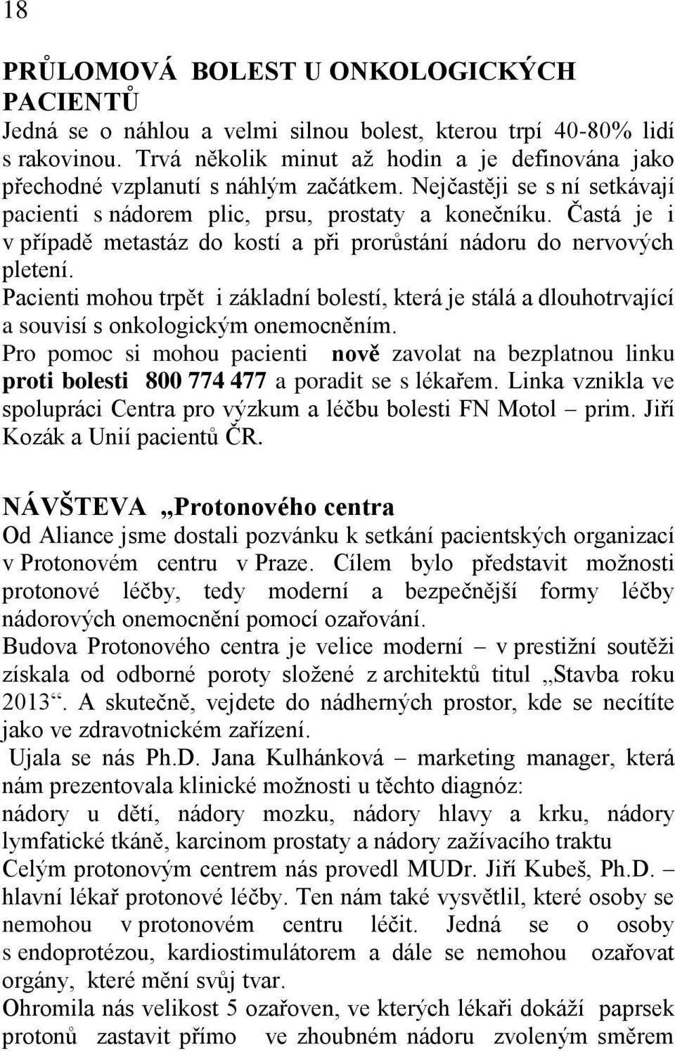 Častá je i v případě metastáz do kostí a při prorůstání nádoru do nervových pletení. Pacienti mohou trpět i základní bolestí, která je stálá a dlouhotrvající a souvisí s onkologickým onemocněním.