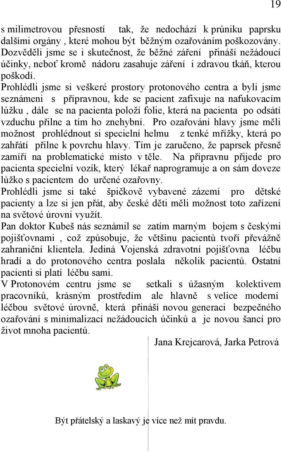 Prohlédli jsme si veškeré prostory protonového centra a byli jsme seznámeni s přípravnou, kde se pacient zafixuje na nafukovacím lůžku, dále se na pacienta položí folie, která na pacienta po odsátí