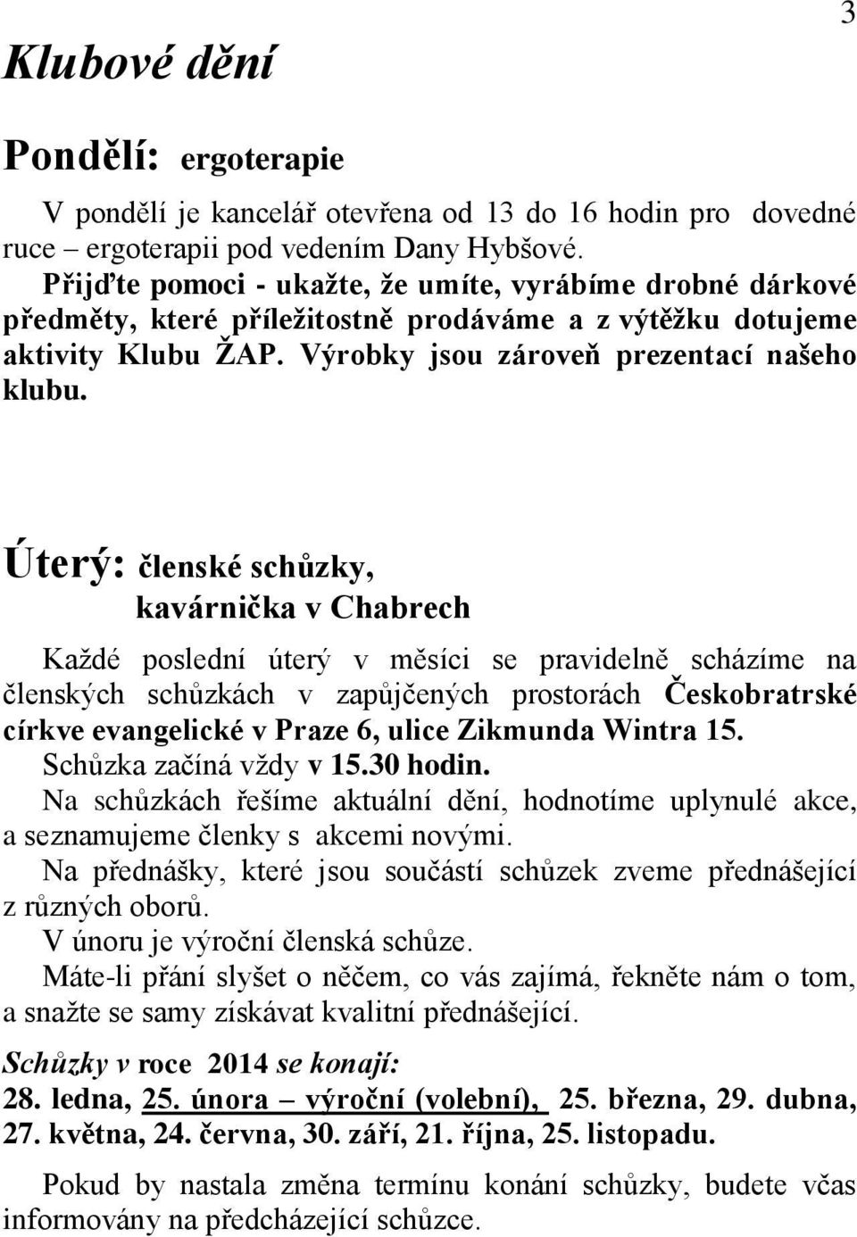 Úterý: členské schůzky, kavárnička v Chabrech Každé poslední úterý v měsíci se pravidelně scházíme na členských schůzkách v zapůjčených prostorách Českobratrské církve evangelické v Praze 6, ulice