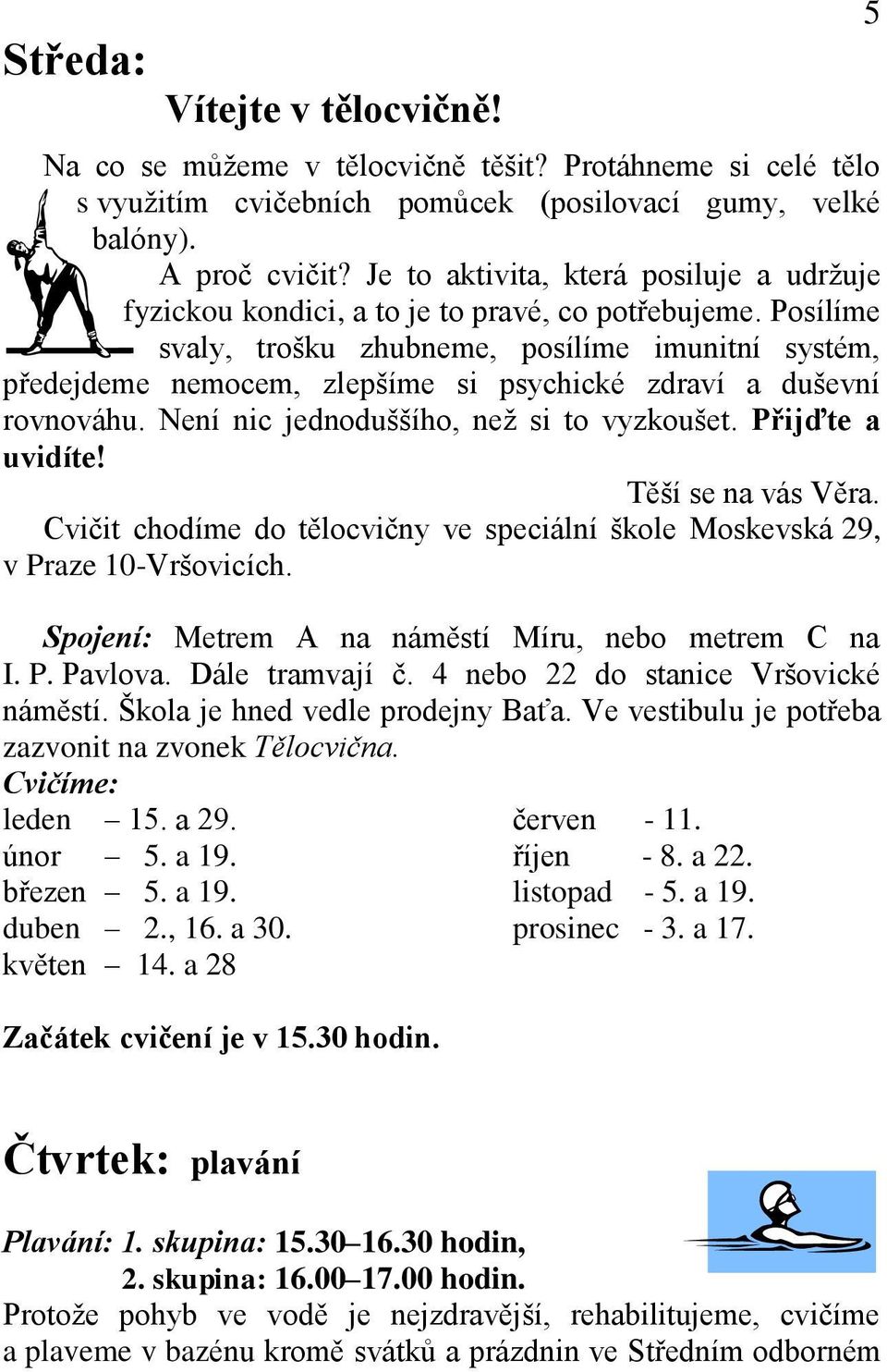 Posílíme svaly, trošku zhubneme, posílíme imunitní systém, předejdeme nemocem, zlepšíme si psychické zdraví a duševní rovnováhu. Není nic jednoduššího, než si to vyzkoušet. Přijďte a uvidíte!