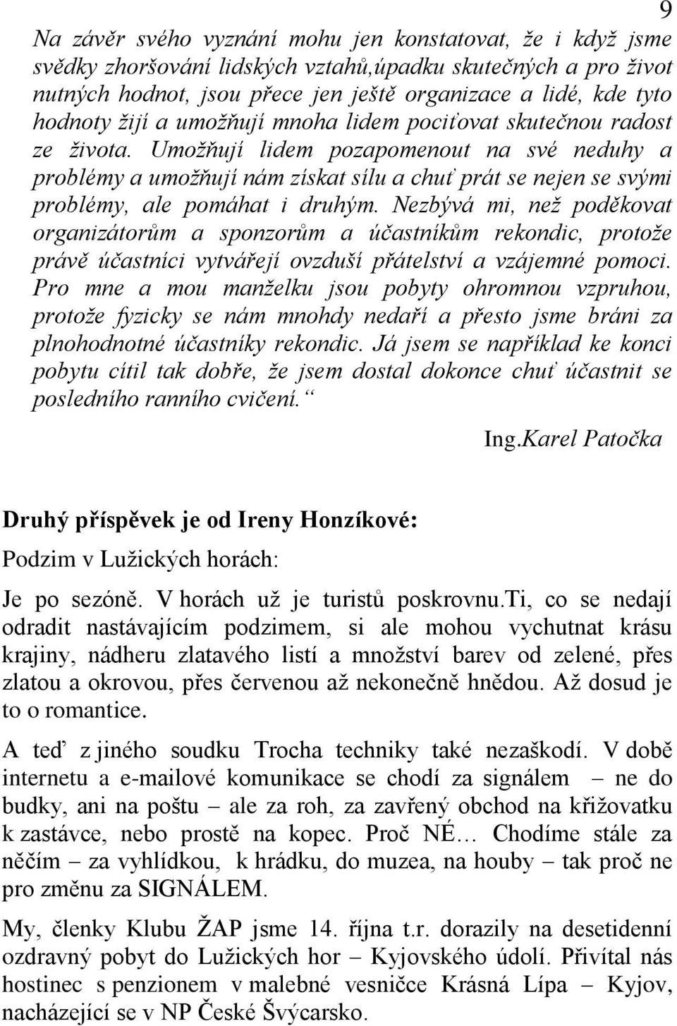 Umožňují lidem pozapomenout na své neduhy a problémy a umožňují nám získat sílu a chuť prát se nejen se svými problémy, ale pomáhat i druhým.