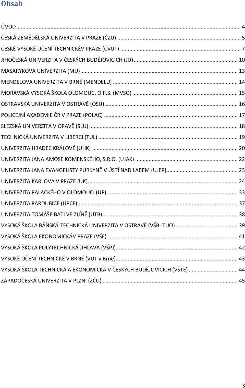 .. 17 SLEZSKÁ UNIVERZITA V OPAVĚ (SLU)... 18 TECHNICKÁ UNIVERZITA V LIBERCI (TUL)... 19 UNIVERZITA HRADEC KRÁLOVÉ (UHK)... 20 UNIVERZITA JANA AMOSE KOMENSKÉHO, S.R.O. (UJAK).