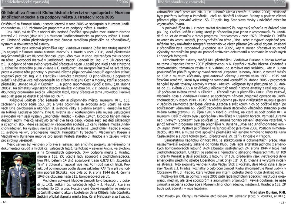 Rok 2005 byl dalším z období dlouhodobé úspěšné spolupráce mezi Klubem historie letectví v J. Hradci (dále KHL) a Muzeem Jindřichohradecka za podpory města J. Hradce.