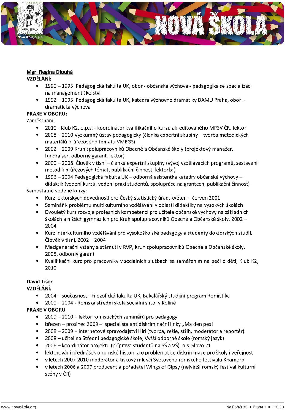 - koordinátor kvalifikačního kurzu akreditovaného MPSV ČR, lektor 2008 2010 Výzkumný ústav pedagogický (členka expertní skupiny tvorba metodických materiálů průřezového tématu VMEGS) 2002 2009 Kruh