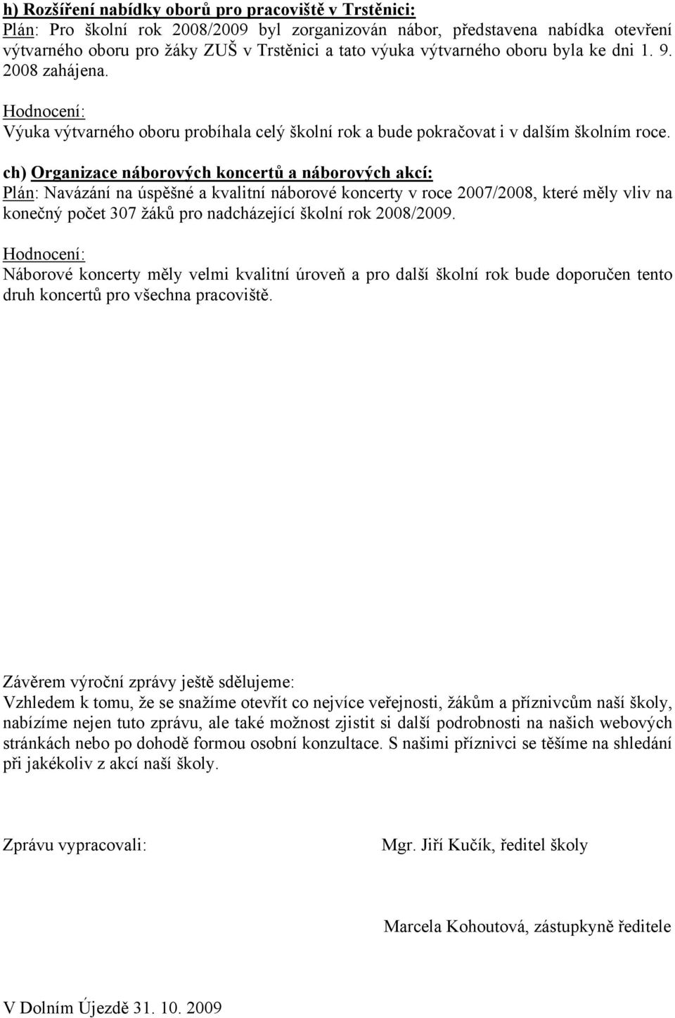 ch) Organizace náborových koncertů a náborových akcí: Plán: Navázání na úspěšné a kvalitní náborové koncerty v roce 2007/2008, které měly vliv na konečný počet 307 žáků pro nadcházející školní rok