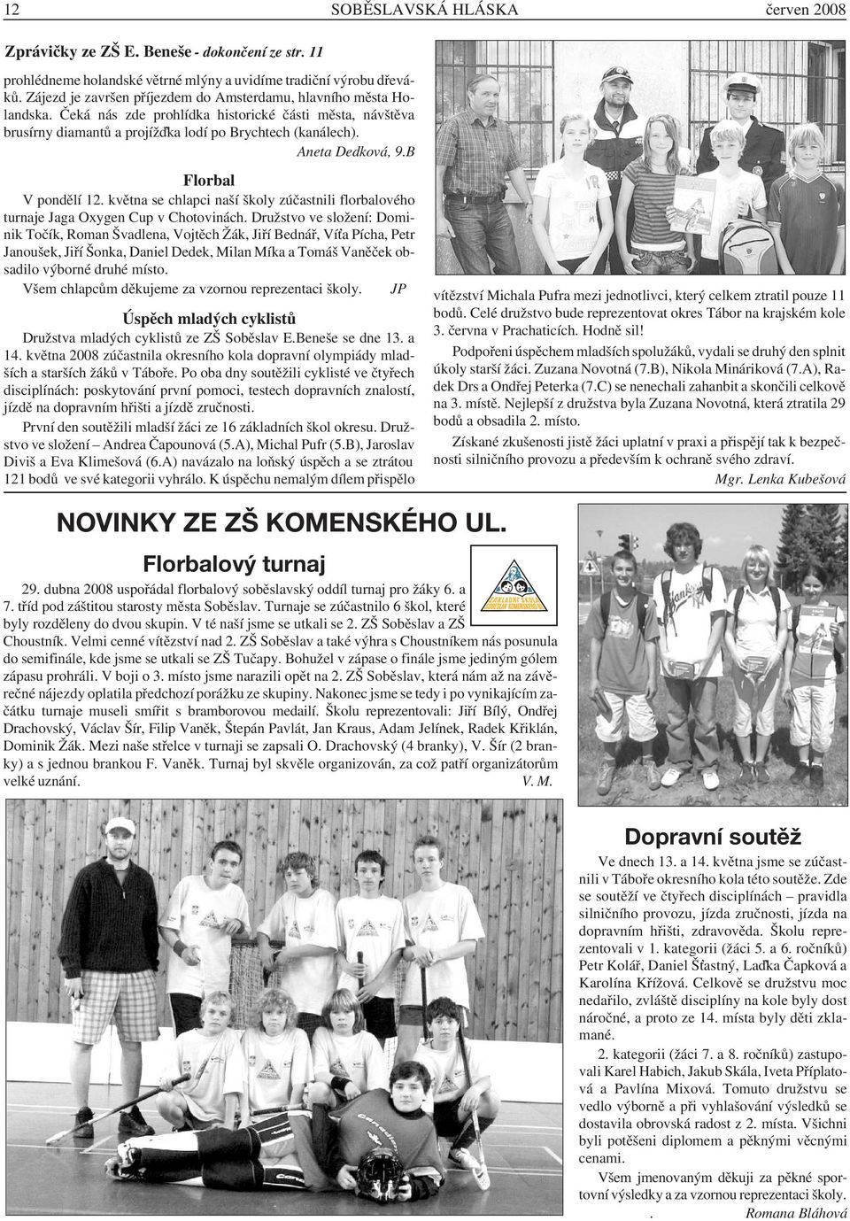 Aneta Dedková, 9.B Florbal V pondělí 12. května se chlapci naší školy zúčastnili florbalového turnaje Jaga Oxygen Cup v Chotovinách.