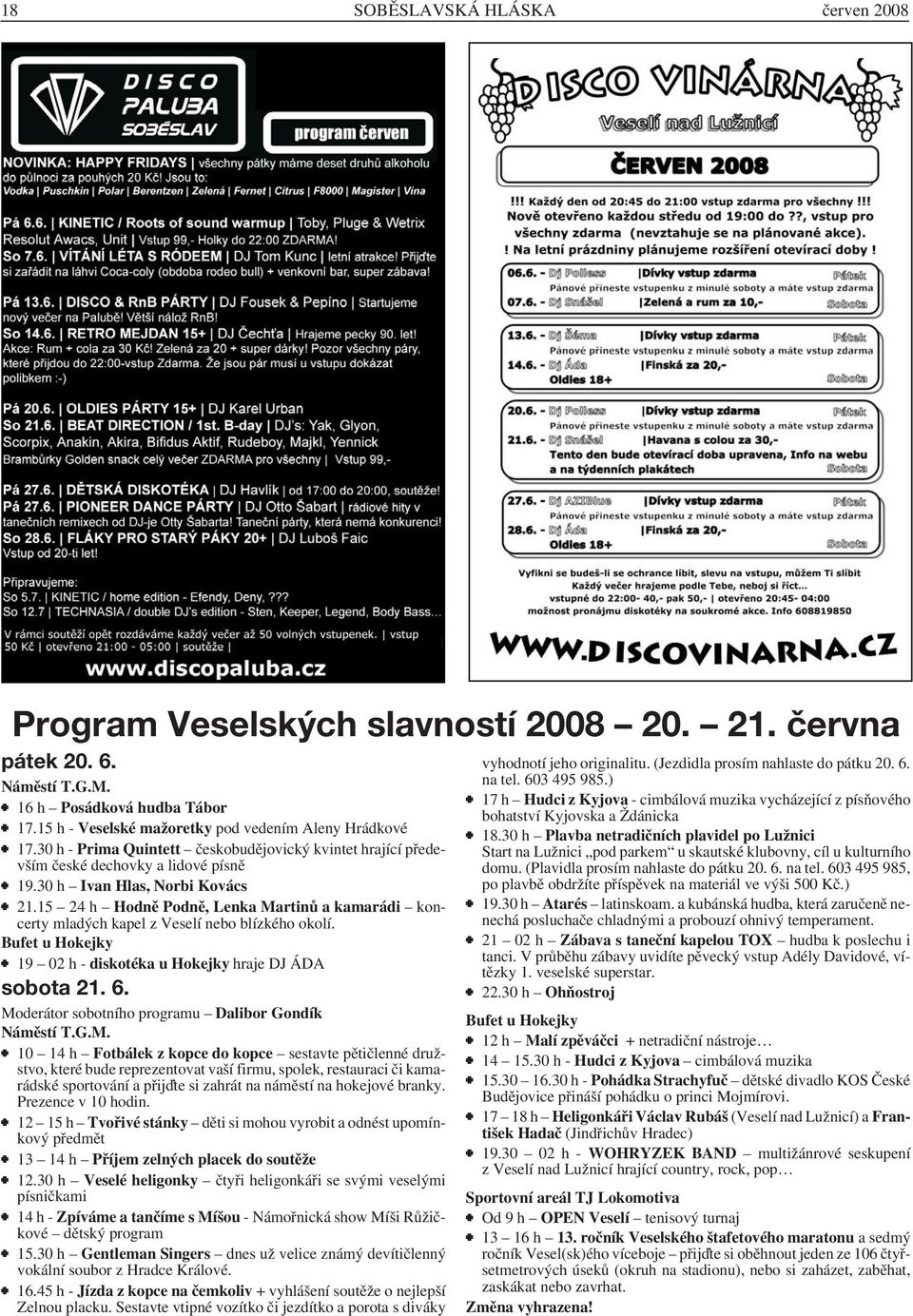 15 24 h Hodně Podně, Lenka Martinů a kamarádi koncerty mladých kapel z Veselí nebo blízkého okolí. Bufet u Hokejky 19 02 h - diskotéka u Hokejky hraje DJ ÁDA sobota 21. 6.