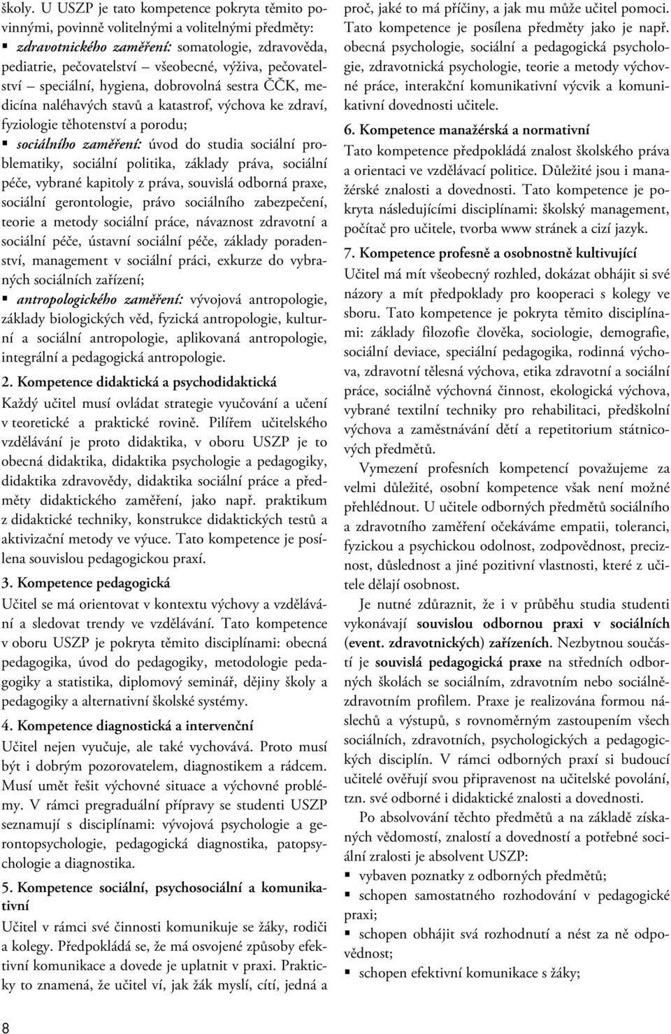 pečovatelství speciální, hygiena, dobrovolná sestra ČČK, medicína naléhavých stavů a katastrof, výchova ke zdraví, fyziologie těhotenství a porodu; sociálního zaměření: úvod do studia sociální