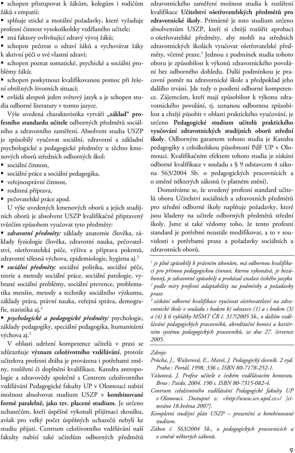 při řešení obtížných životních situací; ovládá alespoň jeden světový jazyk a je schopen studia odborné literatury v tomto jazyce.