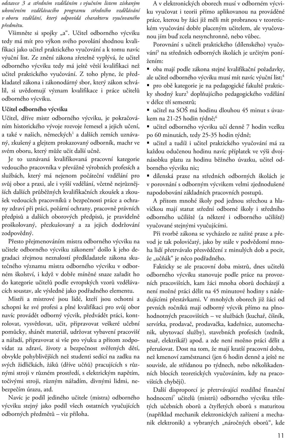 Ze znění zákona zřetelně vyplývá, že učitel odborného výcviku tedy má ještě větší kvalifikaci než učitel praktického vyučování.