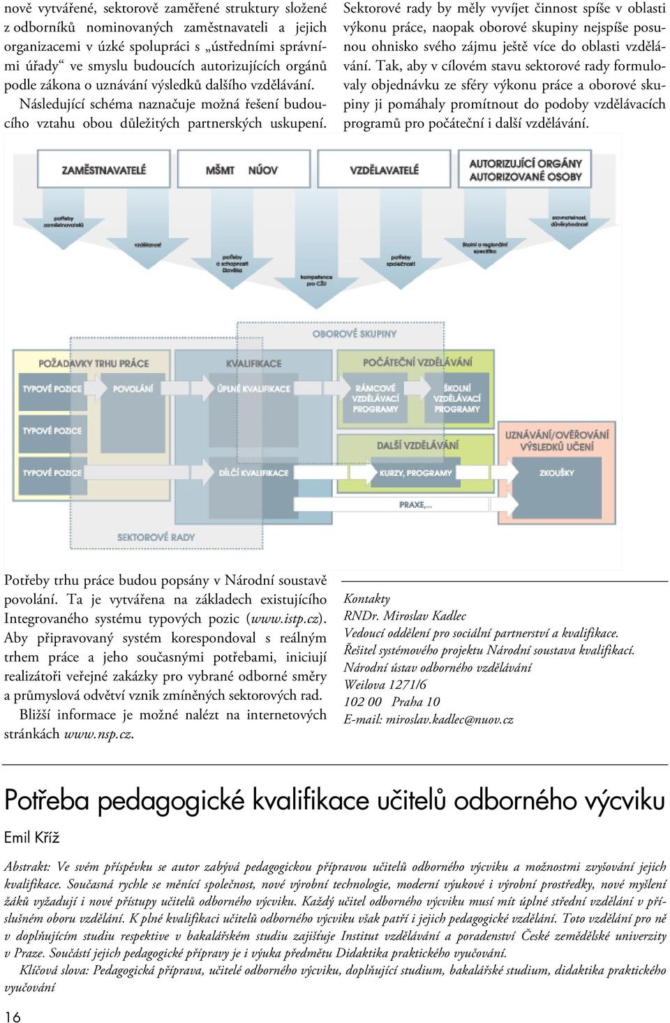 Sektorové rady by měly vyvíjet činnost spíše v oblasti výkonu práce, naopak oborové skupiny nejspíše posunou ohnisko svého zájmu ještě více do oblasti vzdělávání.