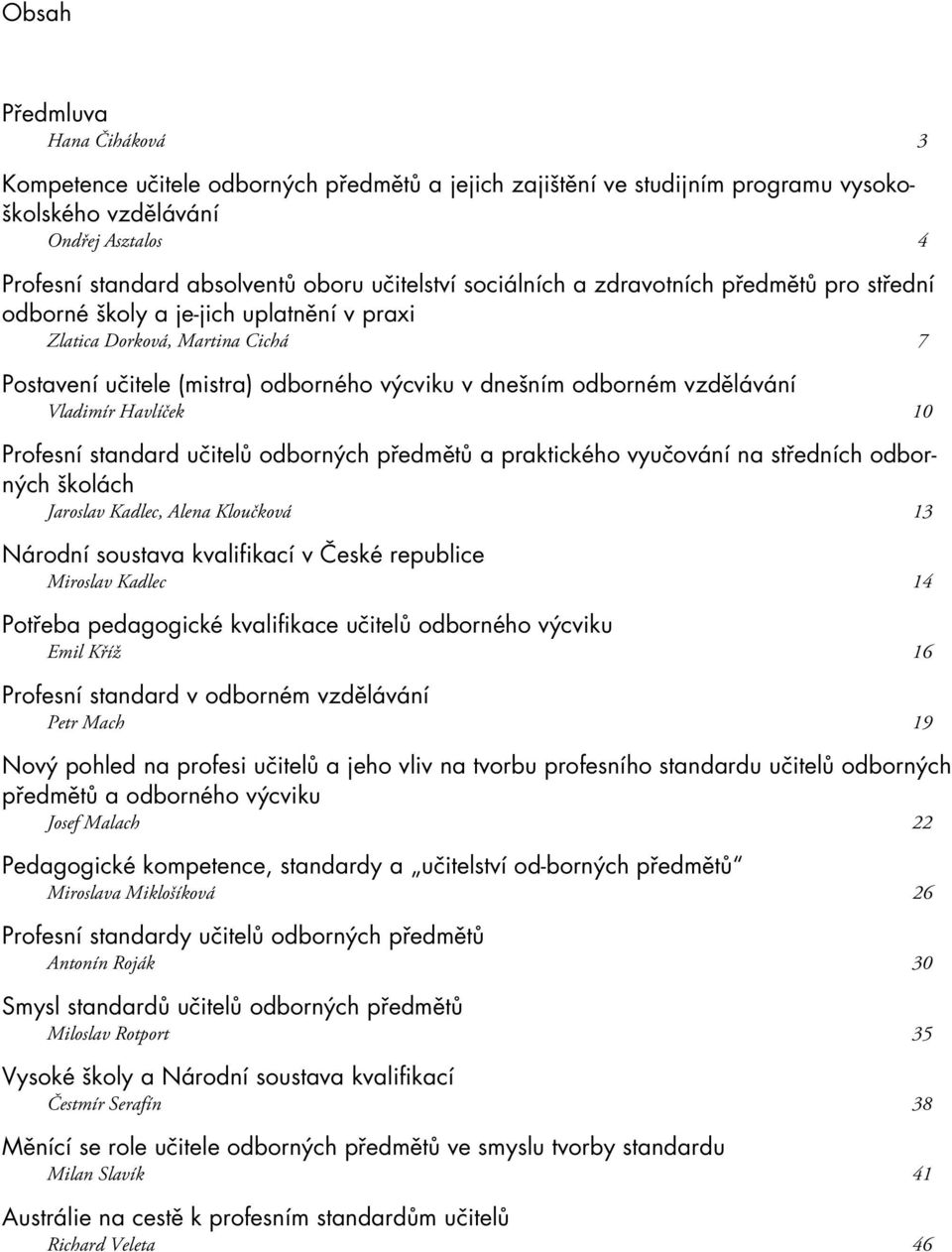 vzdělávání Vladimír Havlíček 10 Profesní standard učitelů odborných předmětů a praktického vyučování na středních odborných školách Jaroslav Kadlec, Alena Kloučková 13 Národní soustava kvalifikací v