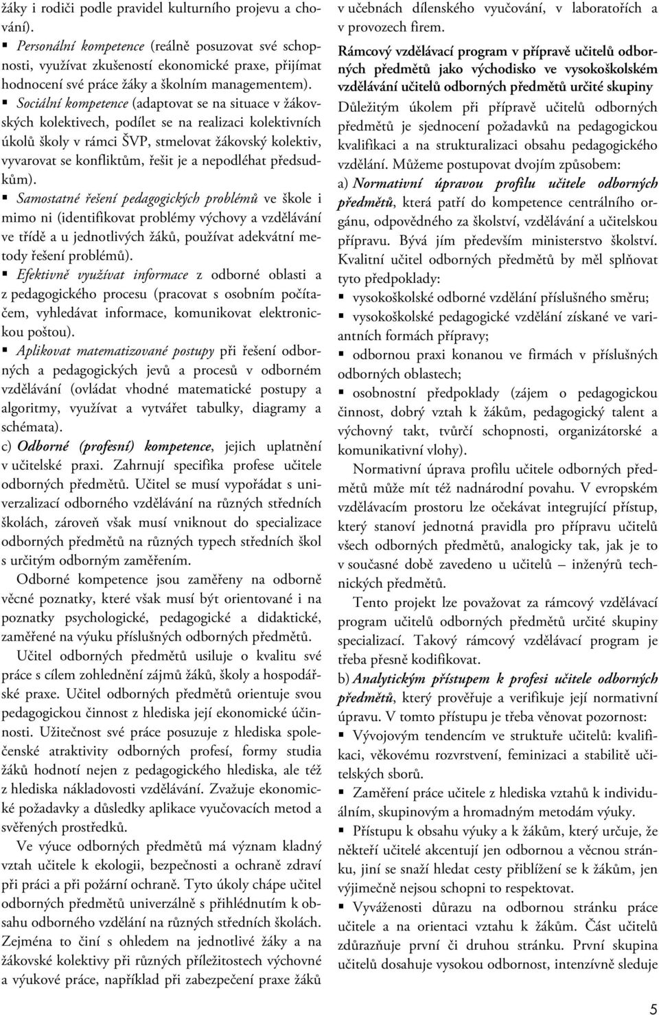 Sociální kompetence (adaptovat se na situace v žákovských kolektivech, podílet se na realizaci kolektivních úkolů školy v rámci ŠVP, stmelovat žákovský kolektiv, vyvarovat se konfliktům, řešit je a