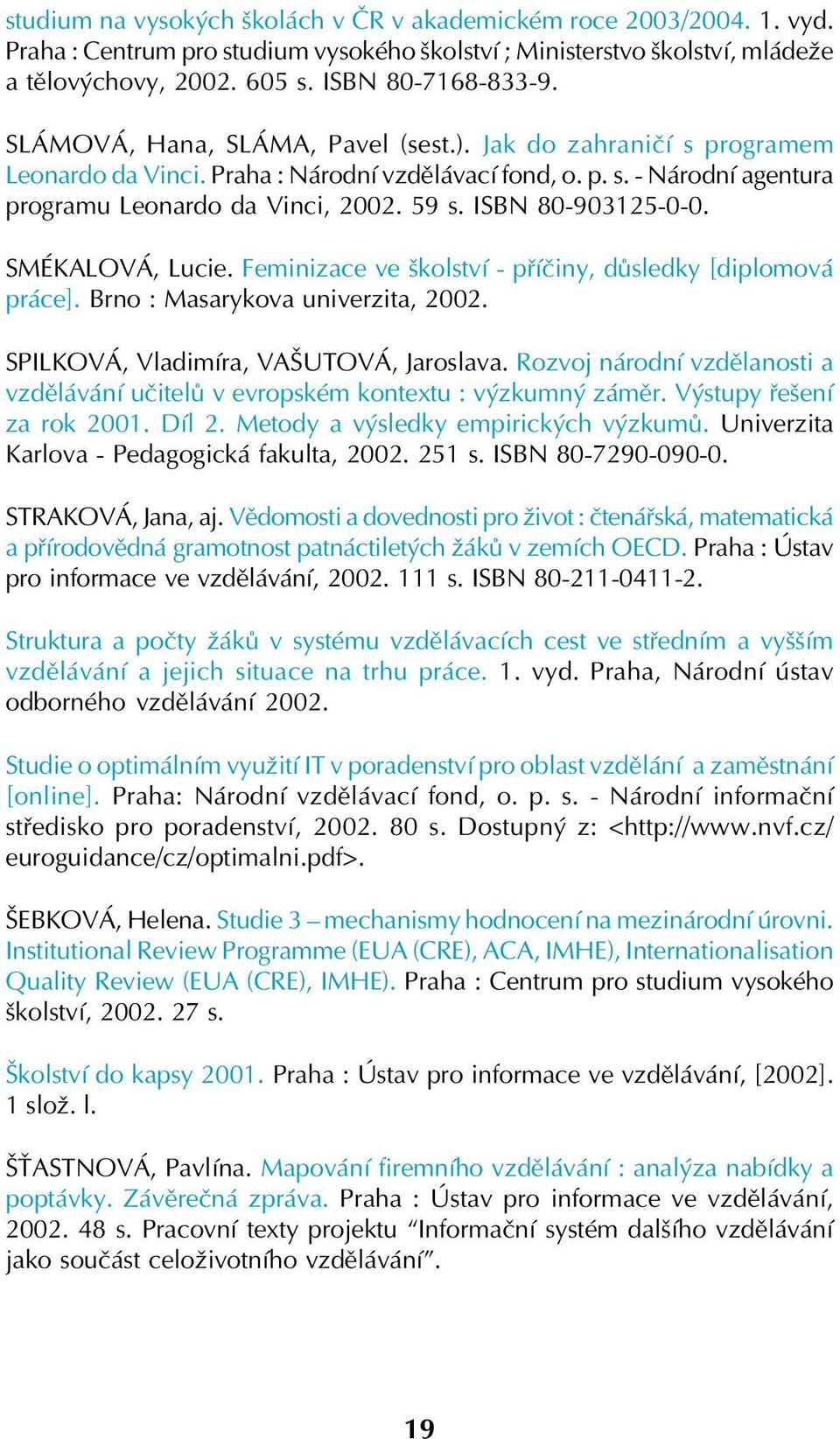 ISBN 80 903125 0 0. SMÉKALOVÁ, Lucie. Feminizace ve školství příčiny, důsledky [diplomová práce]. Brno : Masarykova univerzita, 2002. SPILKOVÁ, Vladimíra, VAŠUTOVÁ, Jaroslava.