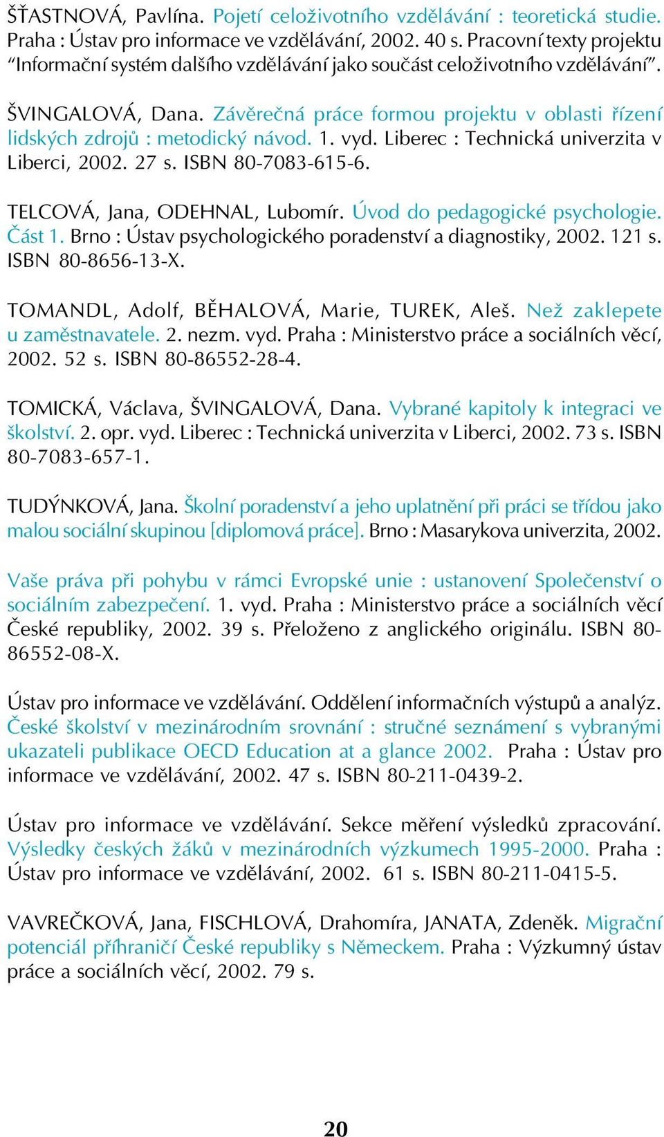 Závěrečná práce formou projektu v oblasti řízení lidských zdrojů : metodický návod. 1. vyd. Liberec : Technická univerzita v Liberci, 2002. 27 s. ISBN 80 7083 615 6. TELCOVÁ, Jana, ODEHNAL, Lubomír.