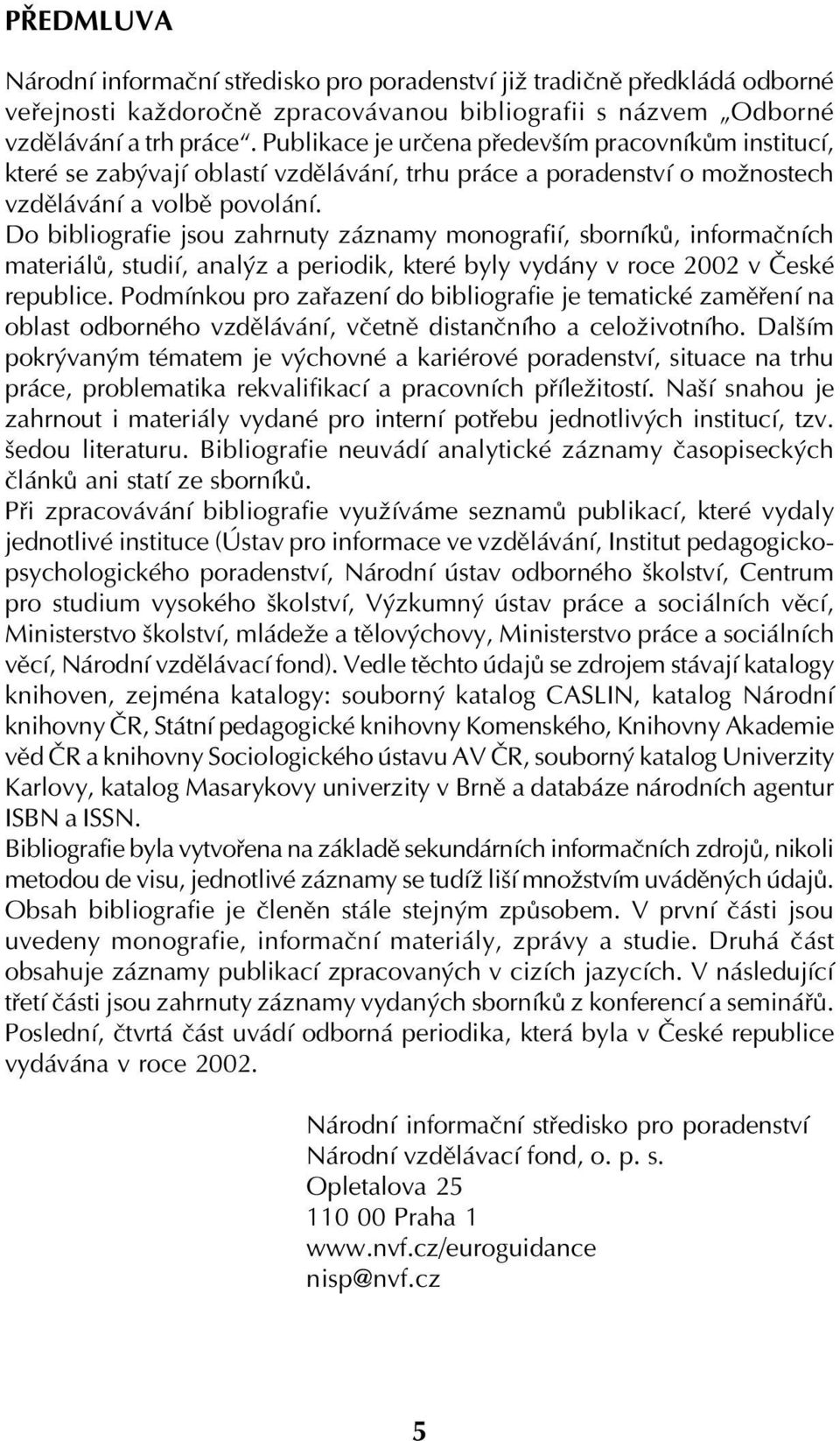 Do bibliografie jsou zahrnuty záznamy monografií, sborníků, informačních materiálů, studií, analýz a periodik, které byly vydány v roce 2002 v České republice.