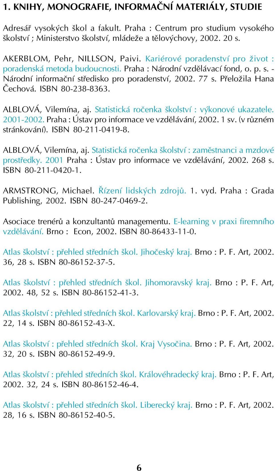 Přeložila Hana Čechová. ISBN 80 238 8363. ALBLOVÁ, Vilemína, aj. Statistická ročenka školství : výkonové ukazatele. 2001 2002. Praha : Ústav pro informace ve vzdělávání, 2002. 1 sv.