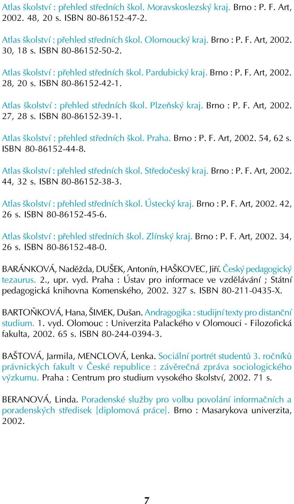 ISBN 80 86152 39 1. Atlas školství : přehled středních škol. Praha. Brno : P. F. Art, 2002. 54, 62 s. ISBN 80 86152 44 8. Atlas školství : přehled středních škol. Středočeský kraj. Brno : P. F. Art, 2002. 44, 32 s.