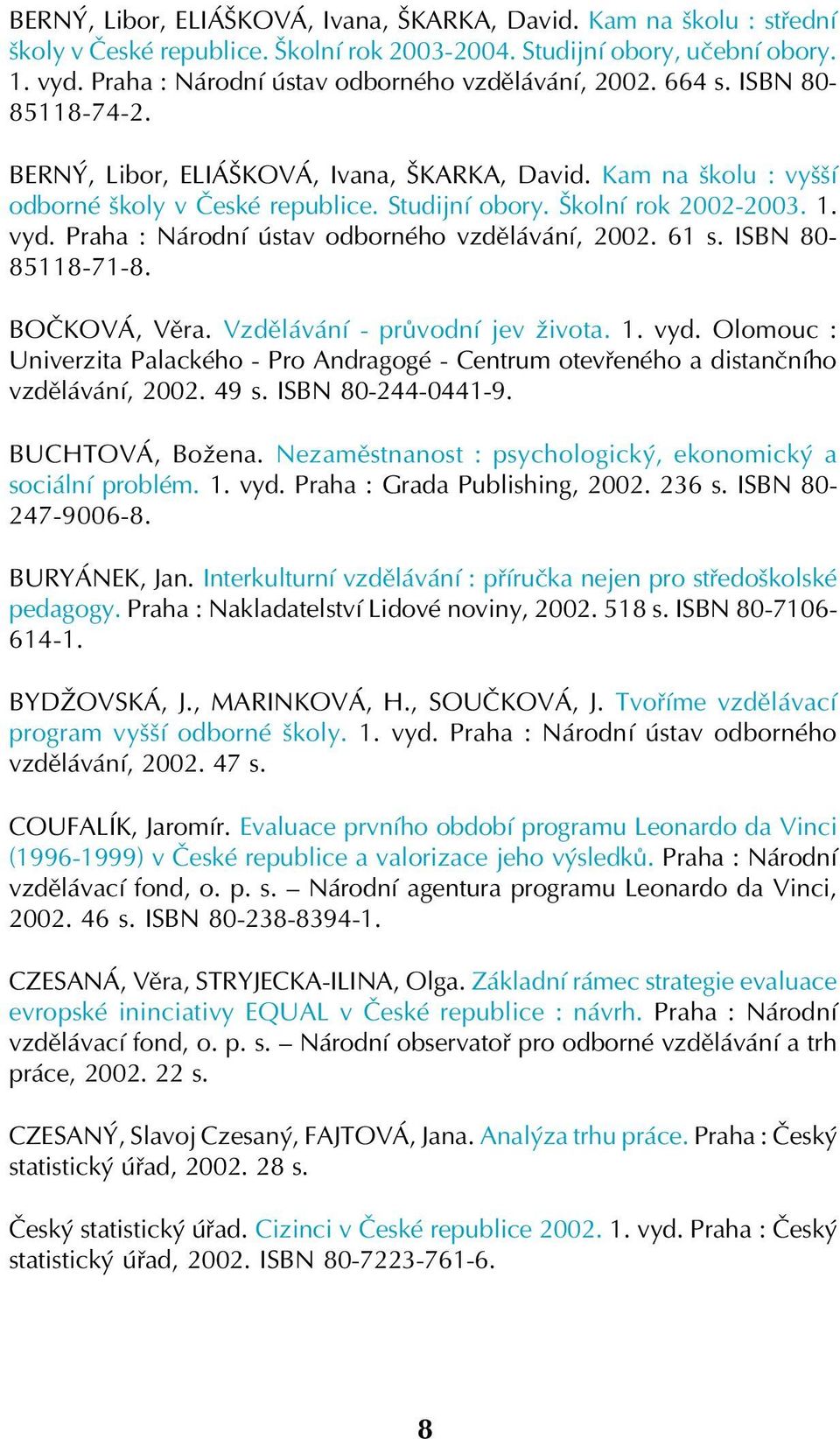 Školní rok 2002 2003. 1. vyd. Praha : Národní ústav odborného vzdělávání, 2002. 61 s. ISBN 80 85118 71 8. BOČKOVÁ, Věra. Vzdělávání průvodní jev života. 1. vyd. Olomouc : Univerzita Palackého Pro Andragogé Centrum otevřeného a distančního vzdělávání, 2002.