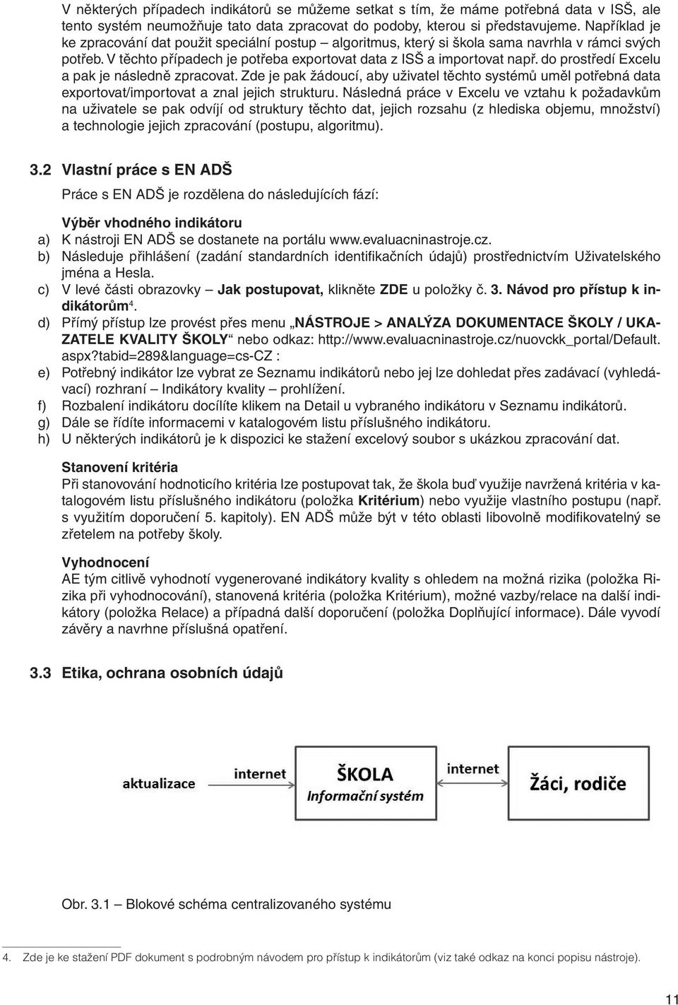 do prostředí Excelu a pak je následně zpracovat. Zde je pak žádoucí, aby uživatel těchto systémů uměl potřebná data exportovat/importovat a znal jejich strukturu.