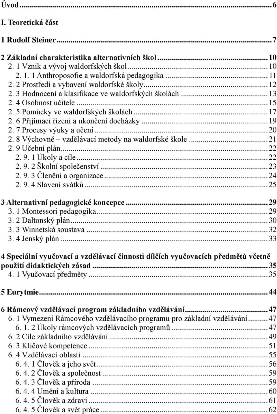 6 Přijímací řízení a ukončení docházky... 19 2. 7 Procesy výuky a učení... 20 2. 8 Výchovně vzdělávací metody na waldorfské škole... 21 2. 9 Učební plán... 22 2. 9. 1 Úkoly a cíle... 22 2. 9. 2 Školní společenství.