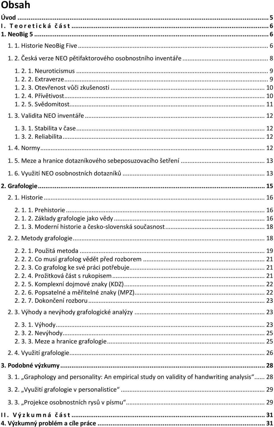 .. 12 1. 5. Meze a hranice dotazníkového sebeposuzovacího šetření... 13 1. 6. Využití NEO osobnostních dotazníků... 13 2. Grafologie... 15 2. 1. Historie... 16 2. 1. 1. Prehistorie... 16 2. 1. 2. Základy grafologie jako vědy.