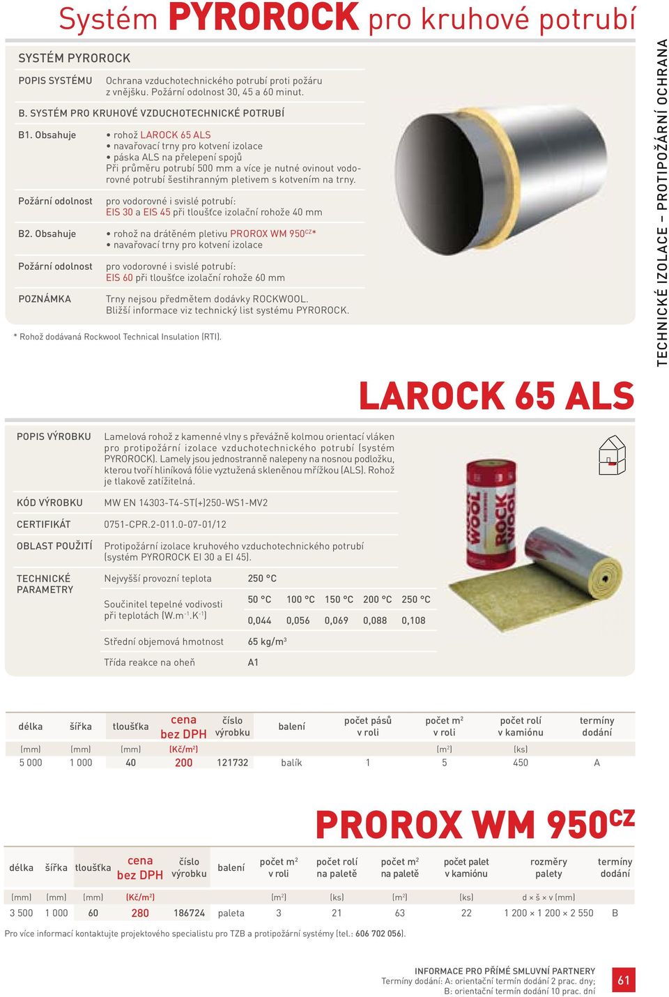 Obsahuje rohož LAROCK 65 ALS navařovací trny pro kotvení izolace páska ALS na přelepení spojů Při průměru potrubí 500 mm a více je nutné ovinout vodorovné potrubí šestihranným pletivem s kotvením na