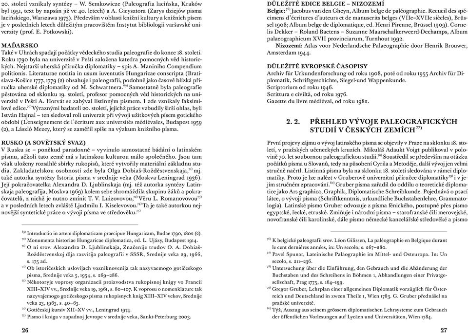 Maďarsko Také v Uhrách spadají počátky vědeckého studia paleografie do konce 18. století. Roku 1790 byla na univerzitě v Pešti založena katedra pomocných věd historických.