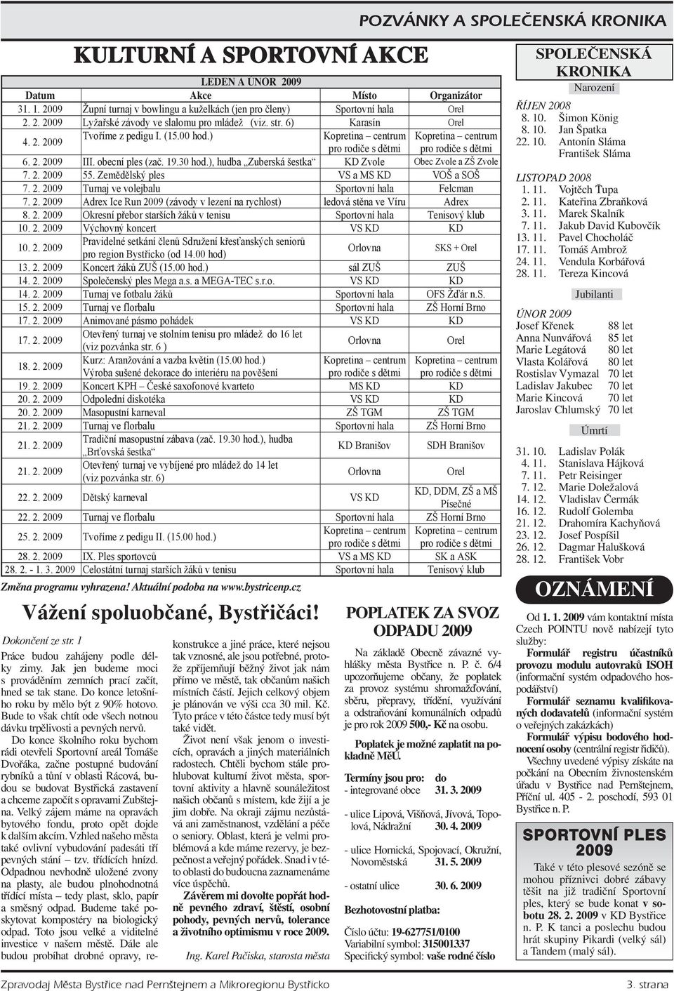 ), hudba Zuberská šestka KD Zvole Obec Zvole a ZŠ Zvole 7. 2. 2009 55. Zemdlský ples VS a MS KD VOŠ a SOŠ 7. 2. 2009 Turnaj ve volejbalu Sportovní hala Felcman 7. 2. 2009 Adrex Ice Run 2009 (závody v lezení na rychlost) ledová stna ve Víru Adrex 8.