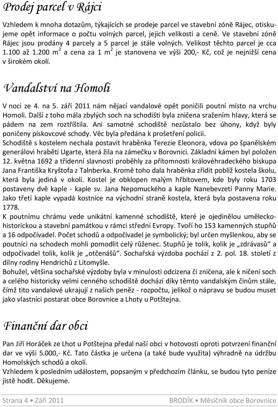 200 m 2 a cena za 1 m 2 je stanovena ve výši 200,- Kč, což je nejnižší cena v širokém okolí. Vandalství na Homoli V noci ze 4. na 5.