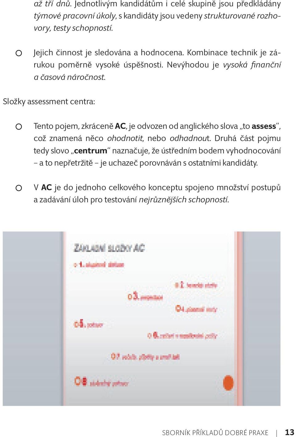 Složky assessment centra: Tento pojem, zkráceně AC, je odvozen od anglického slova to assess, což znamená něco ohodnotit, nebo odhadnout.