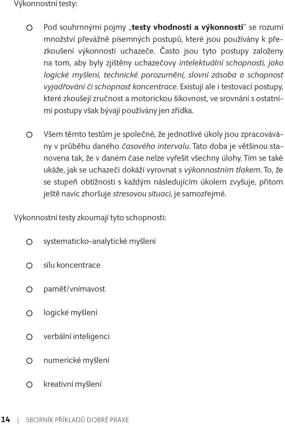 koncentrace. Existují ale i testovací postupy, které zkoušejí zručnost a motorickou šikovnost, ve srovnání s ostatními postupy však bývají používány jen zřídka.