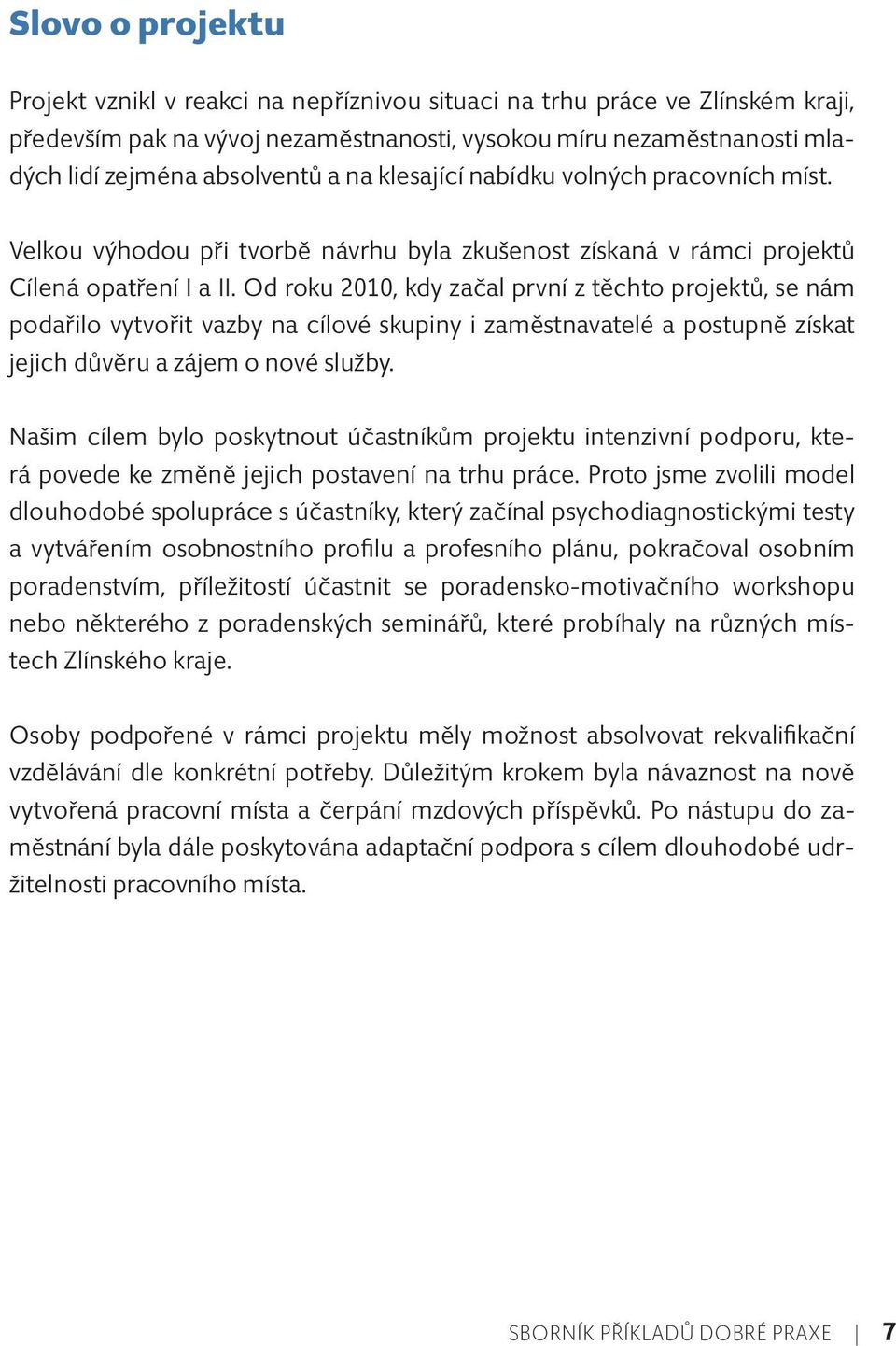 Od roku 2010, kdy začal první z těchto projektů, se nám podařilo vytvořit vazby na cílové skupiny i zaměstnavatelé a postupně získat jejich důvěru a zájem o nové služby.