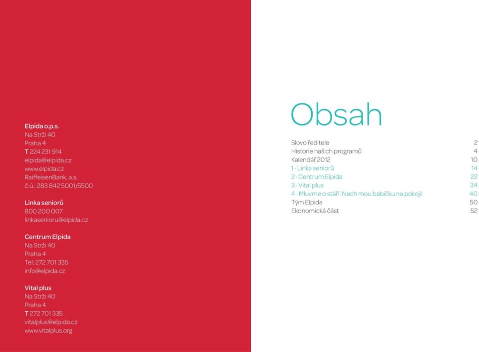 4 Tým Elpida 5 Ekonomická část 52 Centrum Elpida Na Strži 4 Praha 4 Tel: 272 71 335 info@elpida.cz Vital plus Na Strži 4 Praha 4 T 272 71 335 vitalplus@elpida.cz www.vitalplus.org Editor Elpida, o.p.s.. Fotografie Jan Bartoš, Bet Orten, Lenka Reiterová, Alena Krásná Jazyková úprava Kateřina Špačková.