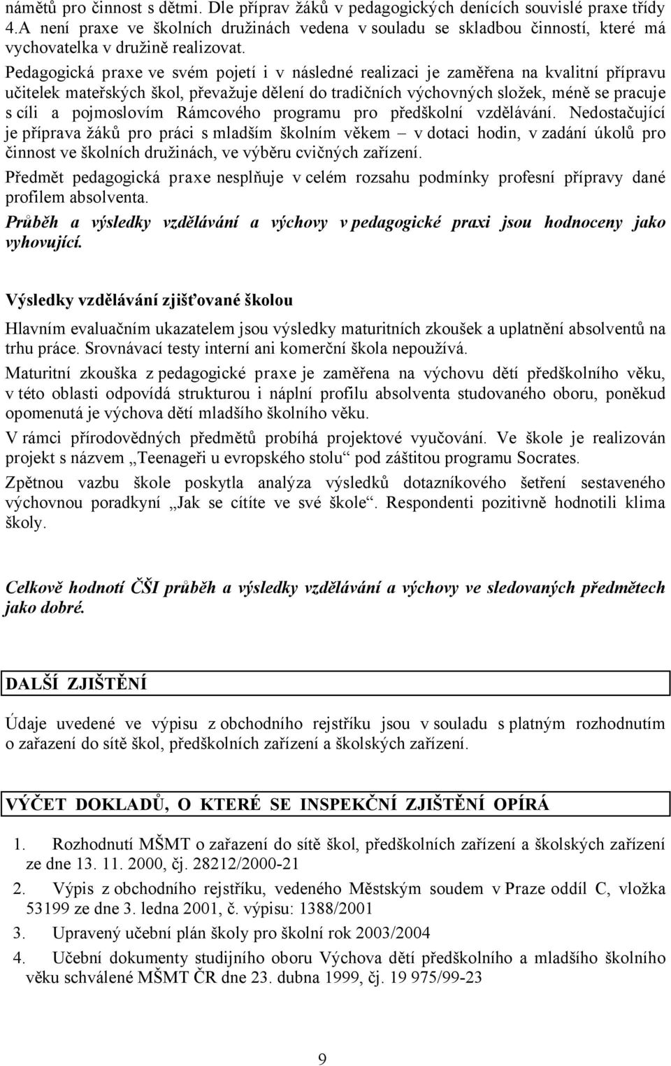 Pedagogická praxe ve svém pojetí i v následné realizaci je zaměřena na kvalitní přípravu učitelek mateřských škol, převažuje dělení do tradičních výchovných složek, méně se pracuje s cíli a