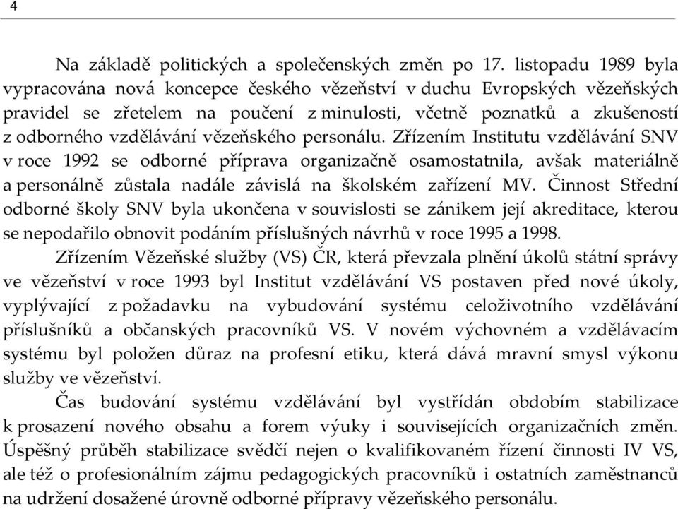 vězeňského personálu. Zřízením Institutu vzdělávání SNV v roce 1992 se odborné příprava organizačně osamostatnila, avšak materiálně a personálně zůstala nadále závislá na školském zařízení MV.