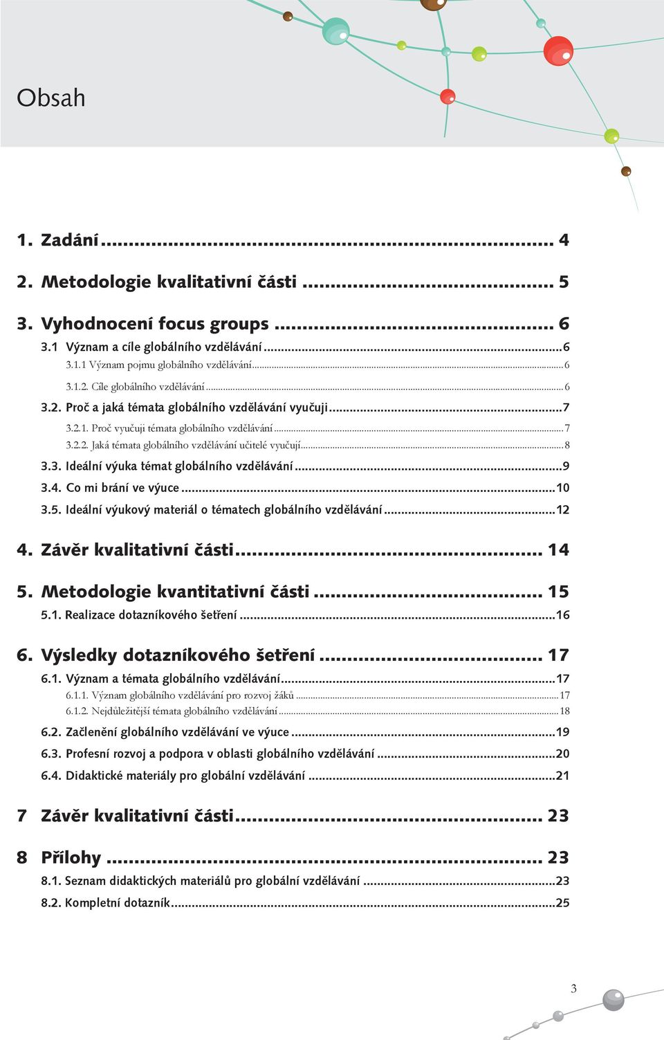 ..9 3.4. Co mi brání ve výuce...10 3.5. Ideální výukový materiál o tématech globálního vzdělávání...12 4. Závěr kvalitativní části... 14 5. Metodologie kvantitativní části... 15 5.1. Realizace dotazníkového šetření.