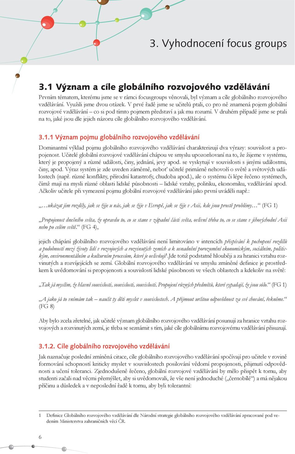 V druhém případě jsme se ptali na to, jaké jsou dle jejich názoru cíle globálního rozvojového vzdělávání. 3.1.