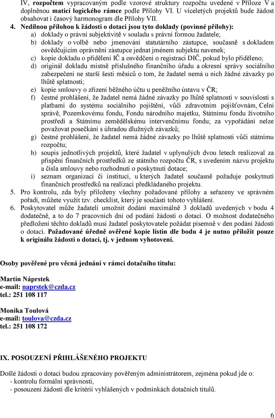 Nedílnou přílohou k žádosti o dotaci jsou tyto doklady (povinné přílohy): a) doklady o právní subjektivitě v souladu s právní formou žadatele; b) doklady o volbě nebo jmenování statutárního zástupce,