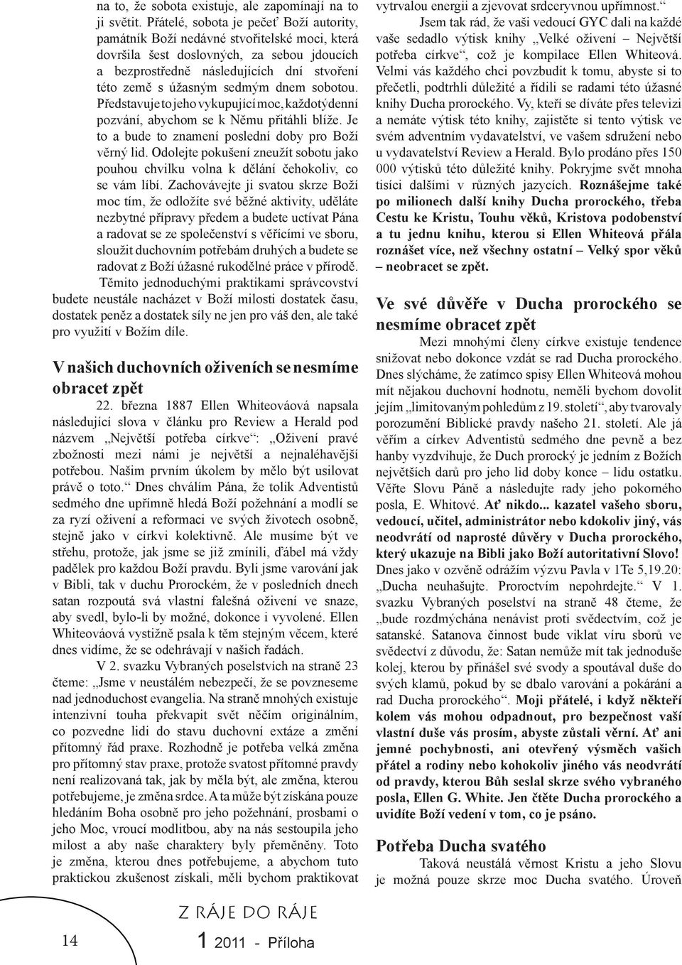 sedmým dnem sobotou. Představuje to jeho vykupující moc, každotýdenní pozvání, abychom se k Němu přitáhli blíže. Je to a bude to znamení poslední doby pro Boží věrný lid.