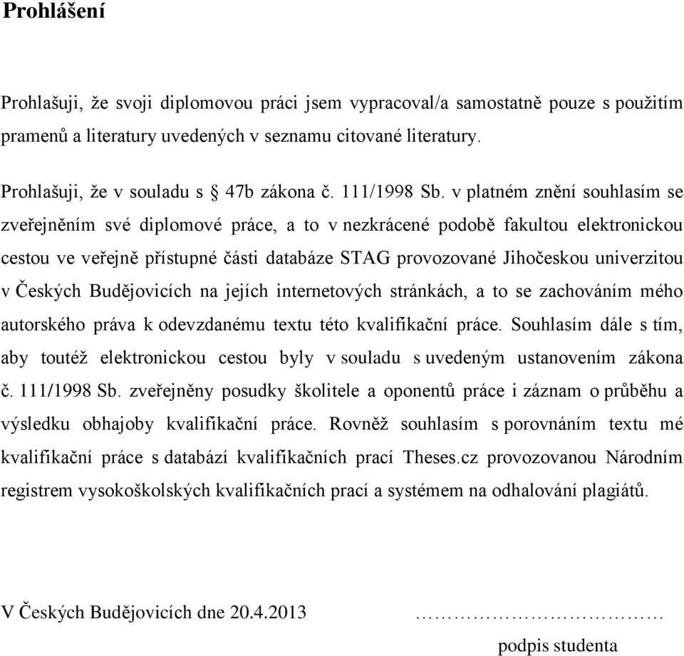 v platném znění souhlasím se zveřejněním své diplomové práce, a to v nezkrácené podobě fakultou elektronickou cestou ve veřejně přístupné části databáze STAG provozované Jihočeskou univerzitou v