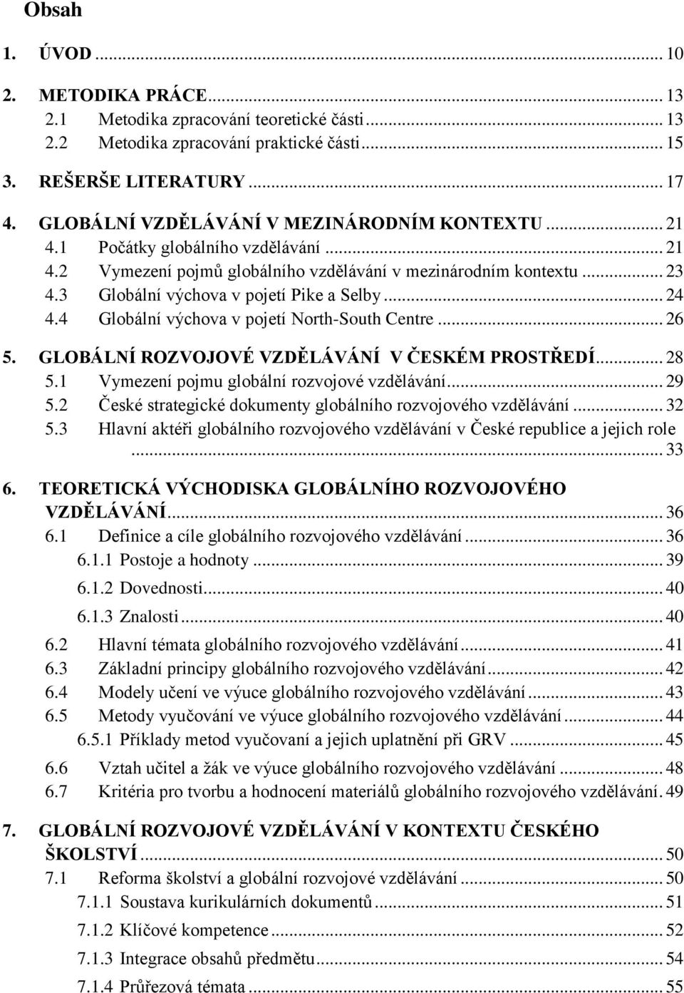 3 Globální výchova v pojetí Pike a Selby... 24 4.4 Globální výchova v pojetí North-South Centre... 26 5. GLOBÁLNÍ ROZVOJOVÉ VZDĚLÁVÁNÍ V ČESKÉM PROSTŘEDÍ... 28 5.